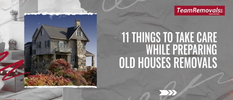 11 Things to Take Care While Preparing Old Houses Removals