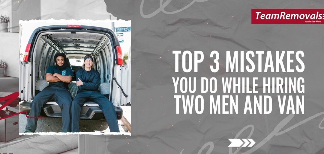 Top 3 Mistakes You Do While Hiring Two Men and Van