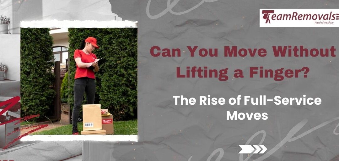 Can You Move Without Lifting a Finger? The Rise of Full-Service Moves